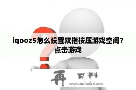 iqooz5怎么设置双指按压游戏空间？点击游戏