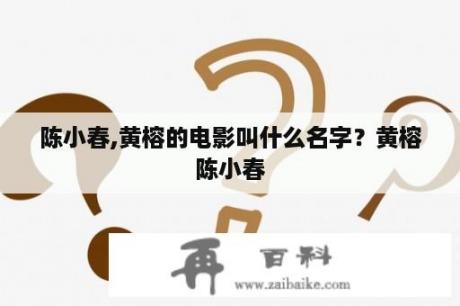 陈小春,黄榕的电影叫什么名字？黄榕陈小春