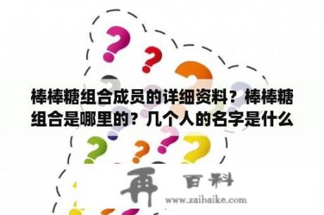 棒棒糖组合成员的详细资料？棒棒糖组合是哪里的？几个人的名字是什么？