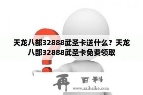 天龙八部32888武圣卡送什么？天龙八部32888武圣卡免费领取