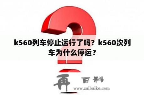 k560列车停止运行了吗？k560次列车为什么停运？