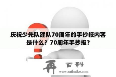 庆祝少先队建队70周年的手抄报内容是什么？70周年手抄报？