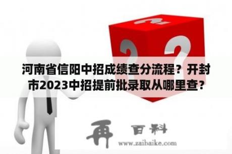 河南省信阳中招成绩查分流程？开封市2023中招提前批录取从哪里查？