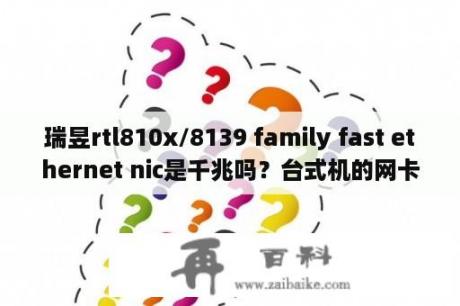 瑞昱rtl810x/8139 family fast ethernet nic是千兆吗？台式机的网卡有没有分型号的？