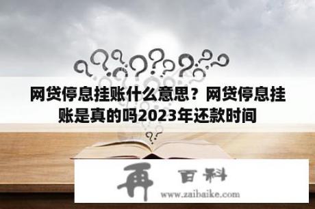 网贷停息挂账什么意思？网贷停息挂账是真的吗2023年还款时间