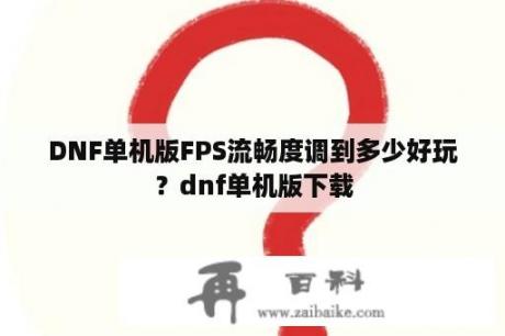 DNF单机版FPS流畅度调到多少好玩？dnf单机版下载