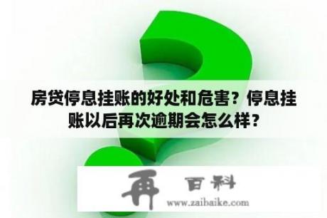 房贷停息挂账的好处和危害？停息挂账以后再次逾期会怎么样？