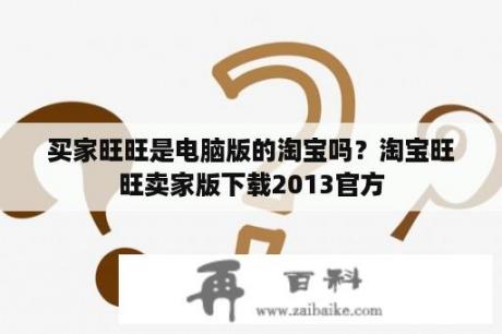 买家旺旺是电脑版的淘宝吗？淘宝旺旺卖家版下载2013官方