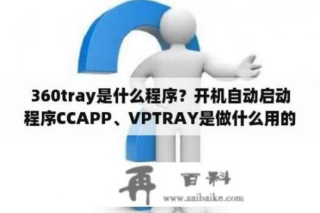 360tray是什么程序？开机自动启动程序CCAPP、VPTRAY是做什么用的，可以取消不？