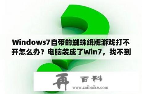 Windows7自带的蜘蛛纸牌游戏打不开怎么办？电脑装成了Win7，找不到什么国际象棋、三维弹珠游戏？