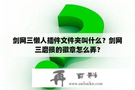 剑网三懒人插件文件夹叫什么？剑网三磨损的徽章怎么弄？