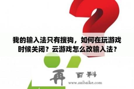 我的输入法只有搜狗，如何在玩游戏时候关闭？云游戏怎么改输入法？