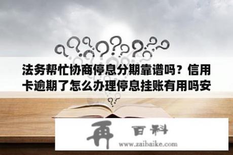 法务帮忙协商停息分期靠谱吗？信用卡逾期了怎么办理停息挂账有用吗安全吗