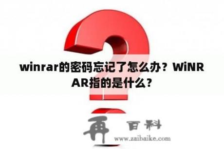 winrar的密码忘记了怎么办？WiNRAR指的是什么？