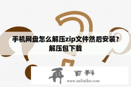 手机网盘怎么解压zip文件然后安装？解压包下载