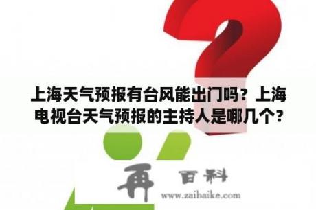 上海天气预报有台风能出门吗？上海电视台天气预报的主持人是哪几个？