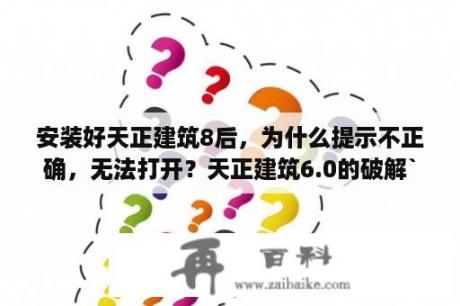 安装好天正建筑8后，为什么提示不正确，无法打开？天正建筑6.0的破解`？