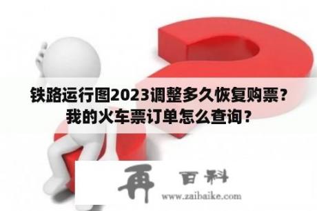 铁路运行图2023调整多久恢复购票？我的火车票订单怎么查询？