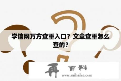 学信网万方查重入口？文章查重怎么查的？