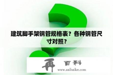 建筑脚手架钢管规格表？各种钢管尺寸对照？