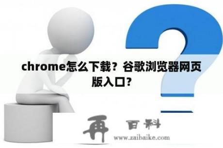 chrome怎么下载？谷歌浏览器网页版入口？