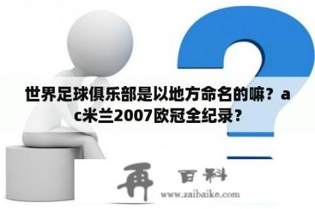 世界足球俱乐部是以地方命名的嘛？ac米兰2007欧冠全纪录？