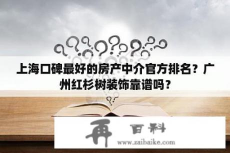 上海口碑最好的房产中介官方排名？广州红杉树装饰靠谱吗？