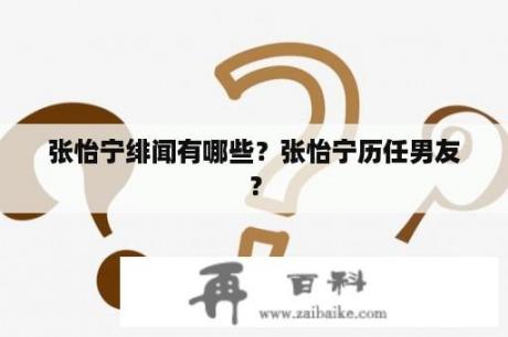 张怡宁绯闻有哪些？张怡宁历任男友？