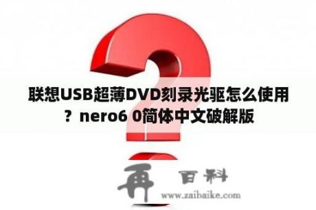 联想USB超薄DVD刻录光驱怎么使用？nero6 0简体中文破解版