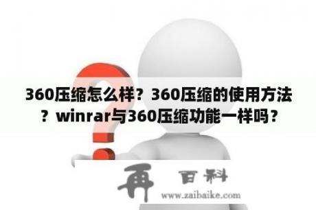 360压缩怎么样？360压缩的使用方法？winrar与360压缩功能一样吗？