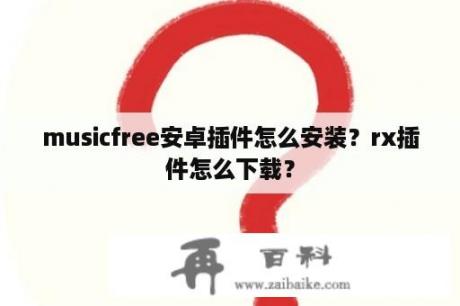 musicfree安卓插件怎么安装？rx插件怎么下载？