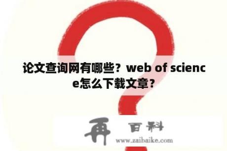 论文查询网有哪些？web of science怎么下载文章？