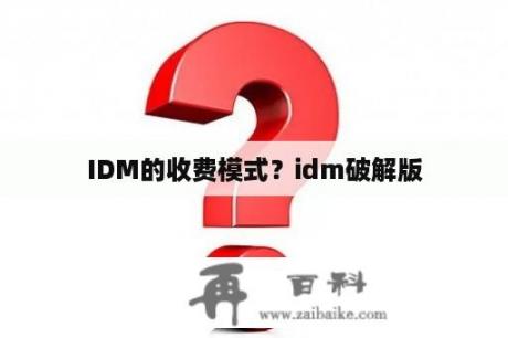 IDM的收费模式？idm破解版