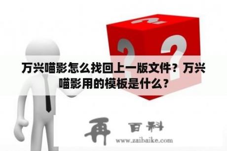 万兴喵影怎么找回上一版文件？万兴喵影用的模板是什么？