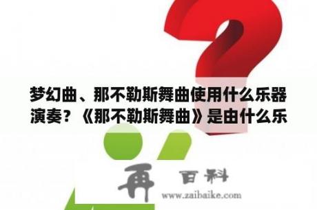 梦幻曲、那不勒斯舞曲使用什么乐器演奏？《那不勒斯舞曲》是由什么乐器领奏的？