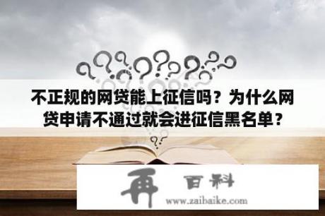 不正规的网贷能上征信吗？为什么网贷申请不通过就会进征信黑名单？