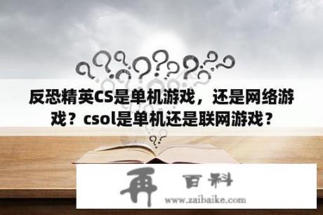 反恐精英CS是单机游戏，还是网络游戏？csol是单机还是联网游戏？