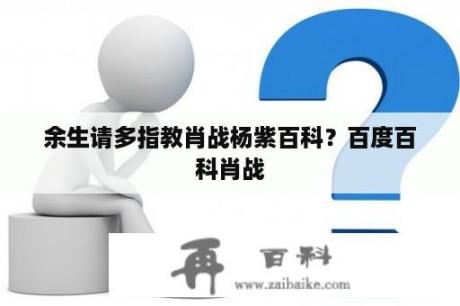 余生请多指教肖战杨紫百科？百度百科肖战