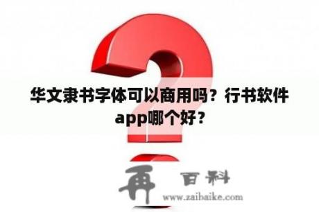 华文隶书字体可以商用吗？行书软件app哪个好？