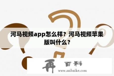 河马视频app怎么样？河马视频苹果版叫什么？