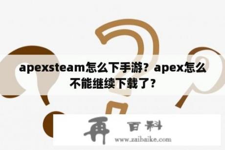 apexsteam怎么下手游？apex怎么不能继续下载了？