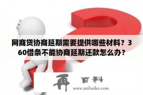 网商贷协商延期需要提供哪些材料？360借条不能协商延期还款怎么办？