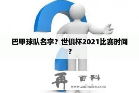 巴甲球队名字？世俱杯2021比赛时间？