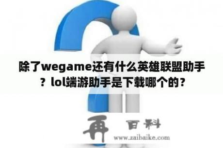 除了wegame还有什么英雄联盟助手？lol端游助手是下载哪个的？