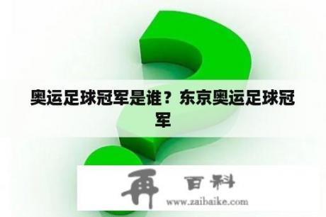 奥运足球冠军是谁？东京奥运足球冠军