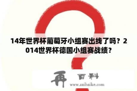 14年世界杯葡萄牙小组赛出线了吗？2014世界杯德国小组赛战绩？