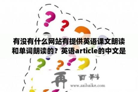 有没有什么网站有提供英语课文朗读和单词朗读的？英语article的中文是什么意思？