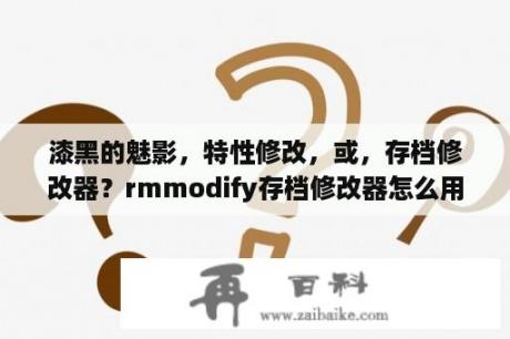 漆黑的魅影，特性修改，或，存档修改器？rmmodify存档修改器怎么用？