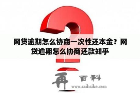 网贷逾期怎么协商一次性还本金？网贷逾期怎么协商还款知乎