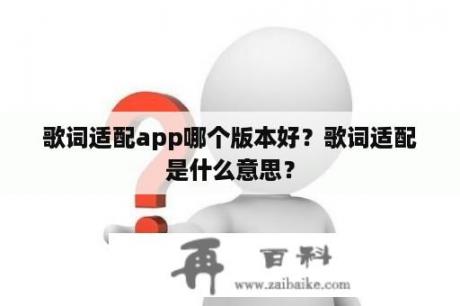 歌词适配app哪个版本好？歌词适配是什么意思？